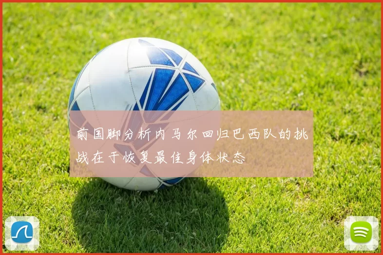 前国脚分析内马尔回归巴西队的挑战在于恢复最佳身体状态