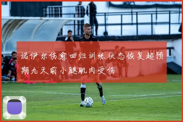诺伊尔伤愈回归训练状态恢复超预期九天前小腿肌肉受伤
