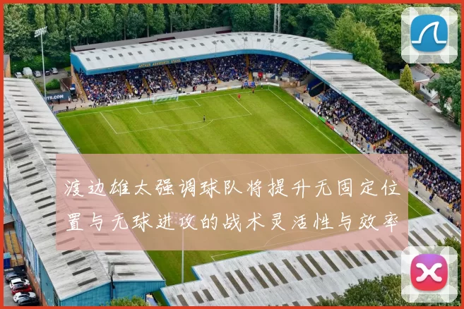 渡边雄太强调球队将提升无固定位置与无球进攻的战术灵活性与效率