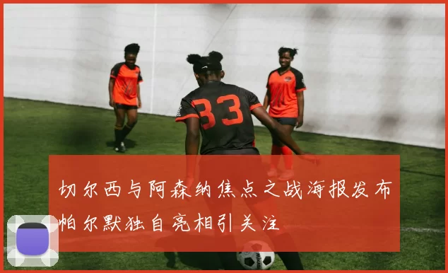 切尔西与阿森纳焦点之战海报发布帕尔默独自亮相引关注