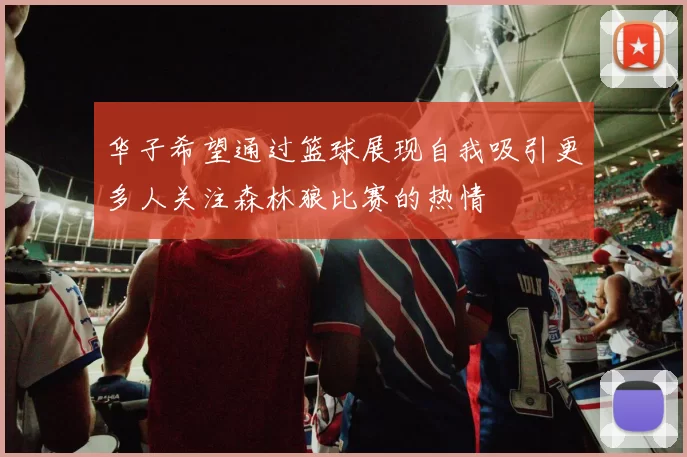 华子希望通过篮球展现自我吸引更多人关注森林狼比赛的热情