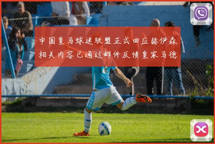 中国皇马球迷联盟正式回应赫伊森相关内容已通过邮件反馈皇家马德里